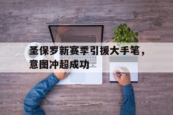 关于圣保罗新赛季引援大手笔，意图冲超成功的信息